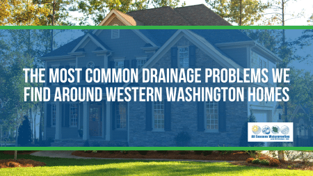 The Most Common Drainage Problems We Find Around Western Washington Homes